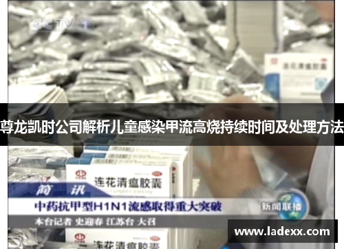 尊龙凯时公司解析儿童感染甲流高烧持续时间及处理方法